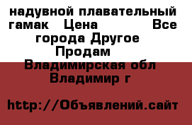 Tamac надувной плавательный гамак › Цена ­ 2 500 - Все города Другое » Продам   . Владимирская обл.,Владимир г.
